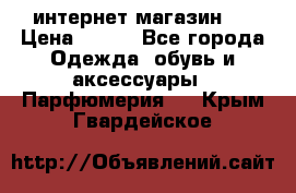 интернет магазин   › Цена ­ 830 - Все города Одежда, обувь и аксессуары » Парфюмерия   . Крым,Гвардейское